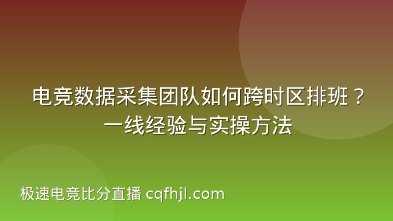 电竞数据采集团队如何跨时区排班？一线经验与实操方法